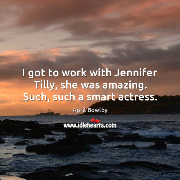 I got to work with Jennifer Tilly, she was amazing. Such, such a smart actress. April Bowlby Picture Quote