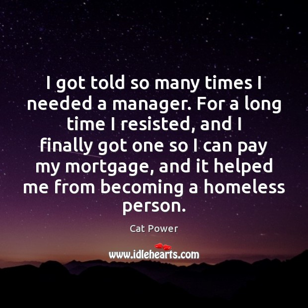 I got told so many times I needed a manager. For a Cat Power Picture Quote