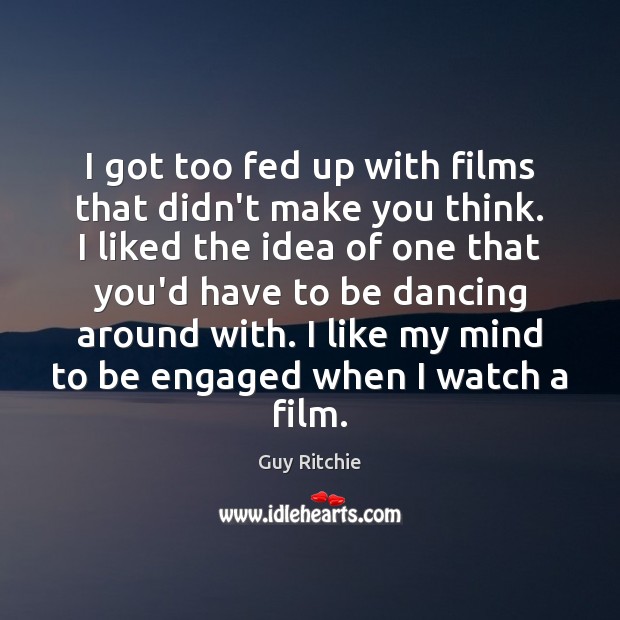I got too fed up with films that didn’t make you think. Guy Ritchie Picture Quote