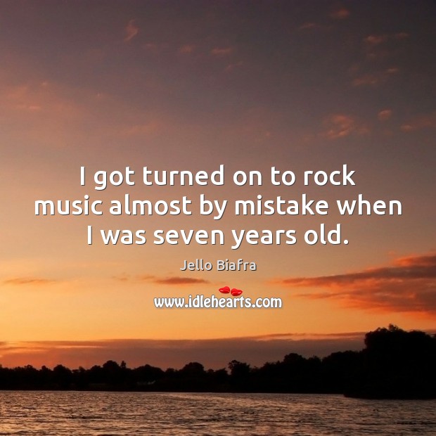 I got turned on to rock music almost by mistake when I was seven years old. Jello Biafra Picture Quote