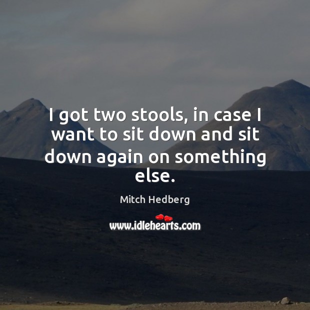 I got two stools, in case I want to sit down and sit down again on something else. Mitch Hedberg Picture Quote