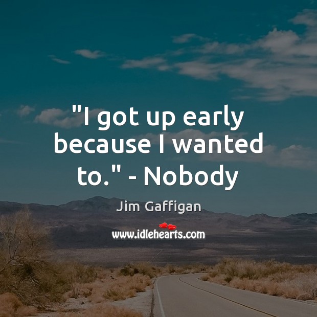 “I got up early because I wanted to.” – Nobody Jim Gaffigan Picture Quote