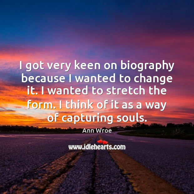 I got very keen on biography because I wanted to change it. Ann Wroe Picture Quote