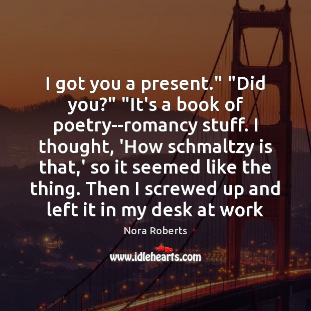 I got you a present.” “Did you?” “It’s a book of poetry–romancy Nora Roberts Picture Quote