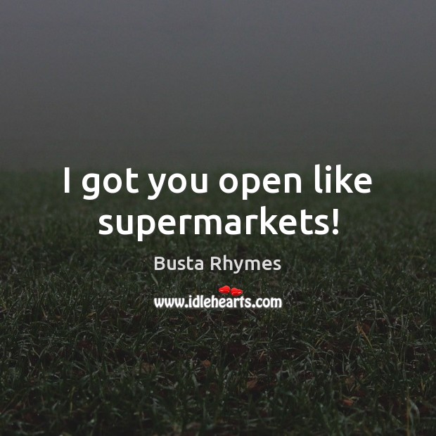 I got you open like supermarkets! Busta Rhymes Picture Quote
