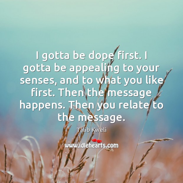 I gotta be dope first. I gotta be appealing to your senses, Talib Kweli Picture Quote