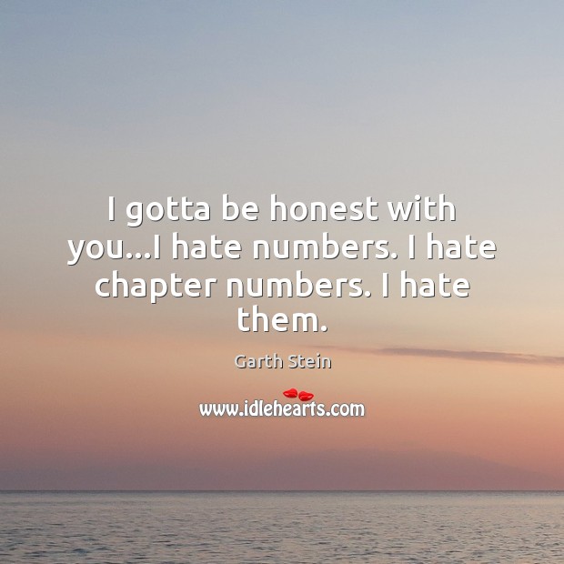 I gotta be honest with you…I hate numbers. I hate chapter numbers. I hate them. Garth Stein Picture Quote