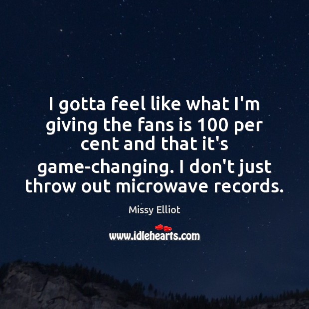 I gotta feel like what I’m giving the fans is 100 per cent Missy Elliot Picture Quote