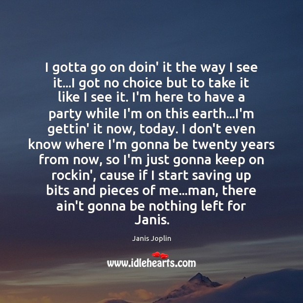 I gotta go on doin’ it the way I see it…I Janis Joplin Picture Quote