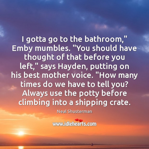 I gotta go to the bathroom,” Emby mumbles. “You should have thought Neal Shusterman Picture Quote