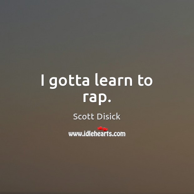 I gotta learn to rap. Scott Disick Picture Quote