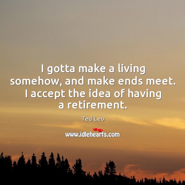 I gotta make a living somehow, and make ends meet. I accept Ted Leo Picture Quote