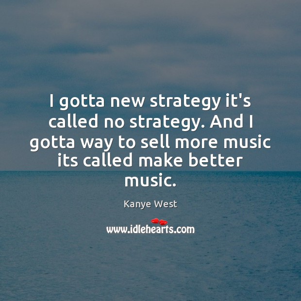 I gotta new strategy it’s called no strategy. And I gotta way Kanye West Picture Quote