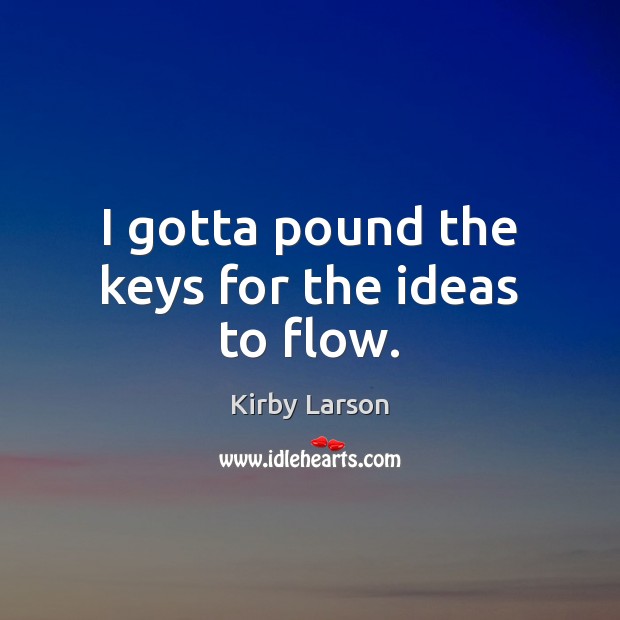 I gotta pound the keys for the ideas to flow. Kirby Larson Picture Quote