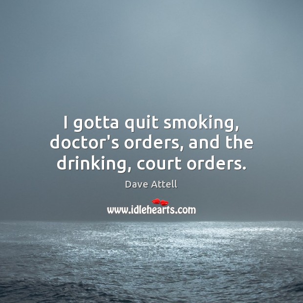 I gotta quit smoking, doctor’s orders, and the drinking, court orders. Dave Attell Picture Quote