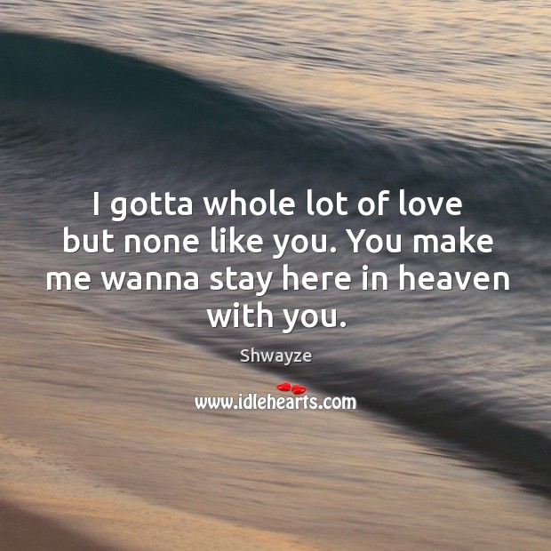 I gotta whole lot of love but none like you. You make me wanna stay here in heaven with you. With You Quotes Image