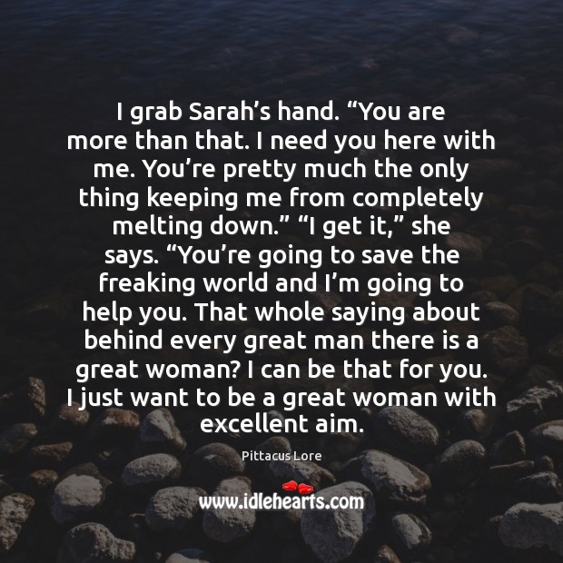 I grab Sarah’s hand. “You are more than that. I need Pittacus Lore Picture Quote