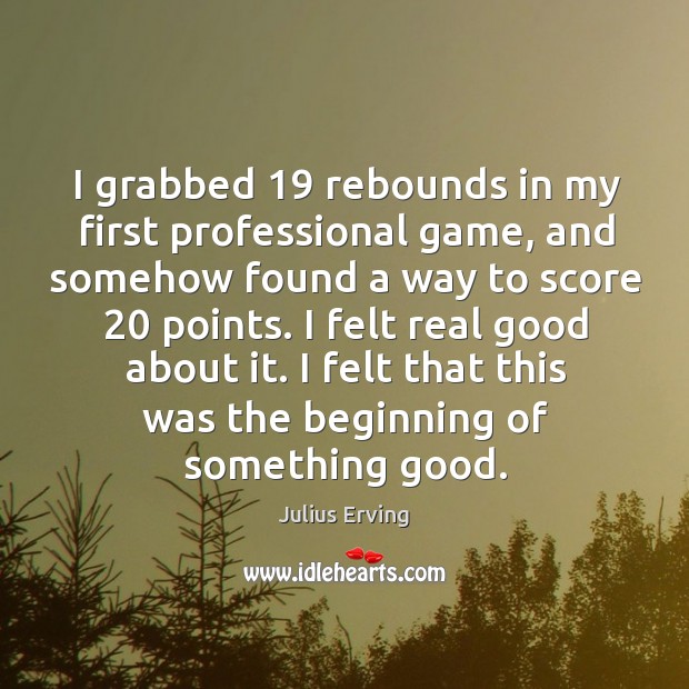 I grabbed 19 rebounds in my first professional game, and somehow found a way to Julius Erving Picture Quote