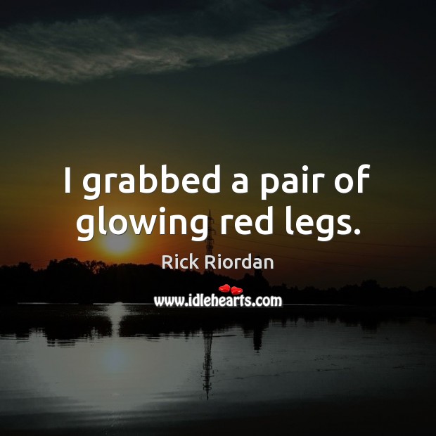 I grabbed a pair of glowing red legs. Rick Riordan Picture Quote