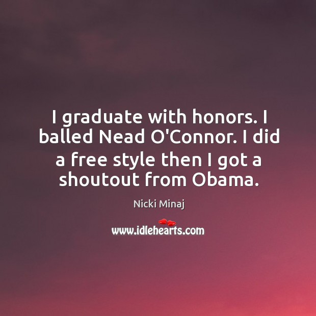 I graduate with honors. I balled Nead O’Connor. I did a free Nicki Minaj Picture Quote