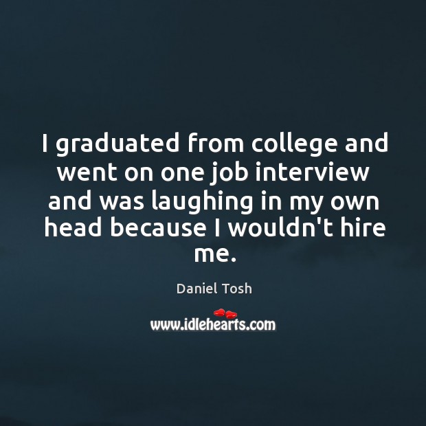I graduated from college and went on one job interview and was Daniel Tosh Picture Quote