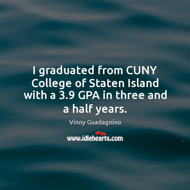 I graduated from CUNY College of Staten Island with a 3.9 GPA in three and a half years. Vinny Guadagnino Picture Quote