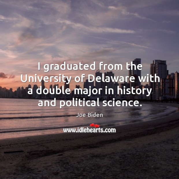 I graduated from the university of delaware with a double major in history and political science. Joe Biden Picture Quote