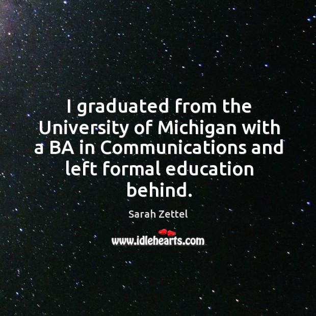 I graduated from the university of michigan with a ba in communications and left formal education behind. Sarah Zettel Picture Quote