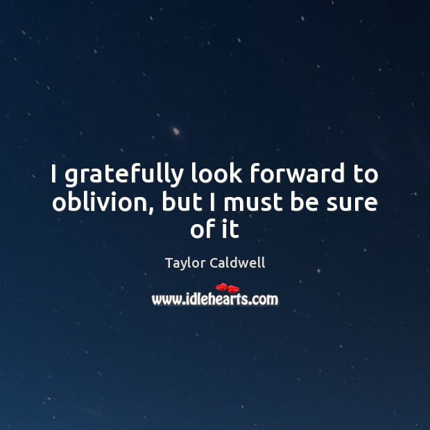 I gratefully look forward to oblivion, but I must be sure of it Taylor Caldwell Picture Quote