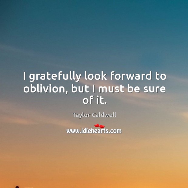 I gratefully look forward to oblivion, but I must be sure of it. Taylor Caldwell Picture Quote