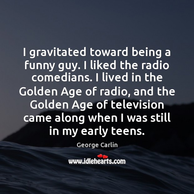 I gravitated toward being a funny guy. I liked the radio comedians. George Carlin Picture Quote