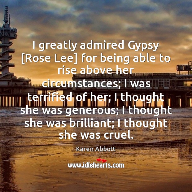 I greatly admired Gypsy [Rose Lee] for being able to rise above Karen Abbott Picture Quote