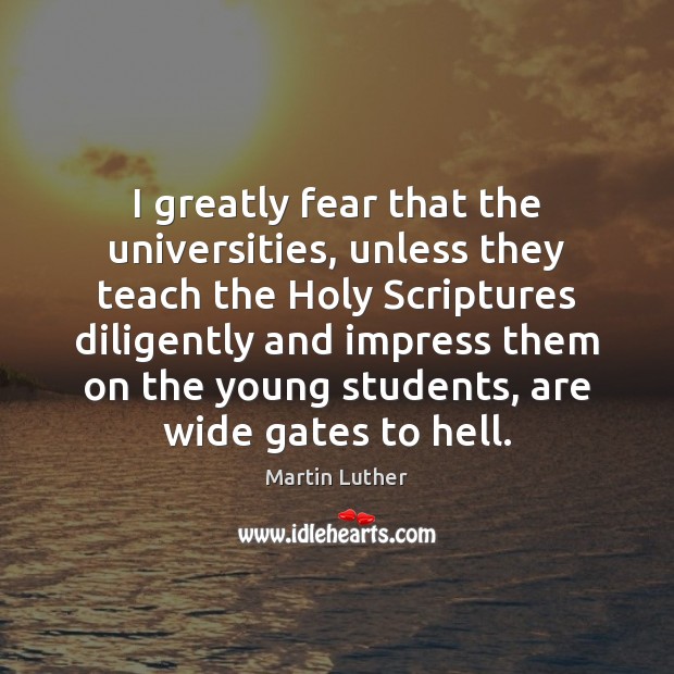 I greatly fear that the universities, unless they teach the Holy Scriptures Martin Luther Picture Quote