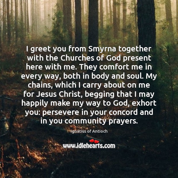 I greet you from Smyrna together with the Churches of God present Ignatius of Antioch Picture Quote