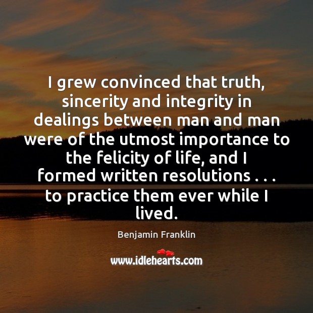I grew convinced that truth, sincerity and integrity in dealings between man 
