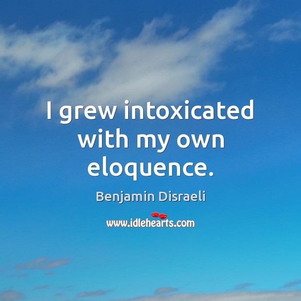 I grew intoxicated with my own eloquence. Benjamin Disraeli Picture Quote