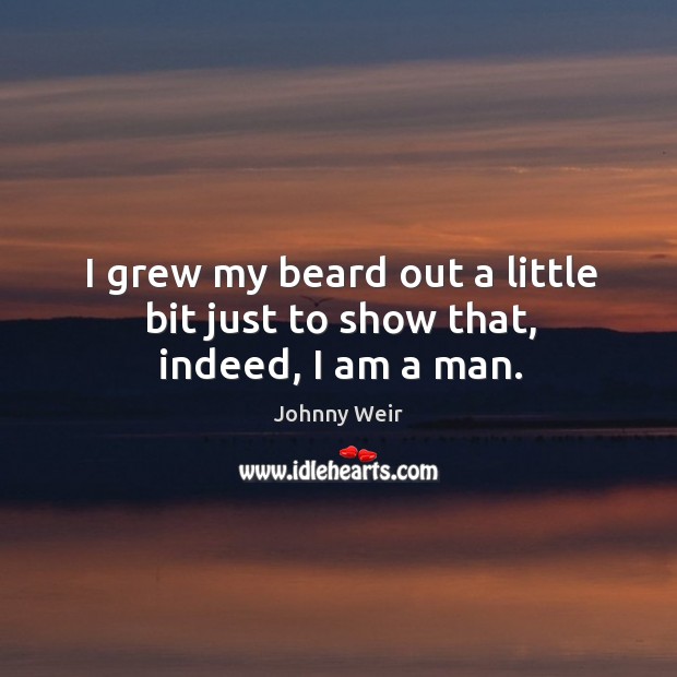 I grew my beard out a little bit just to show that, indeed, I am a man. Johnny Weir Picture Quote