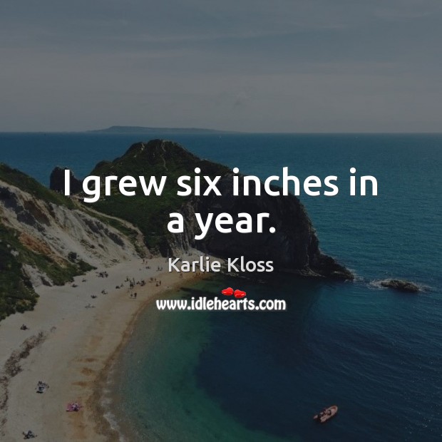 I grew six inches in a year. Karlie Kloss Picture Quote