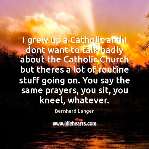 I grew up a Catholic and I dont want to talk badly Bernhard Langer Picture Quote