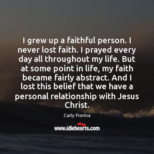 I grew up a faithful person. I never lost faith. I prayed Carly Fiorina Picture Quote