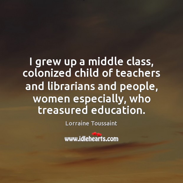 I grew up a middle class, colonized child of teachers and librarians Lorraine Toussaint Picture Quote