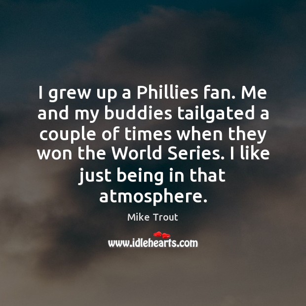 I grew up a Phillies fan. Me and my buddies tailgated a Mike Trout Picture Quote