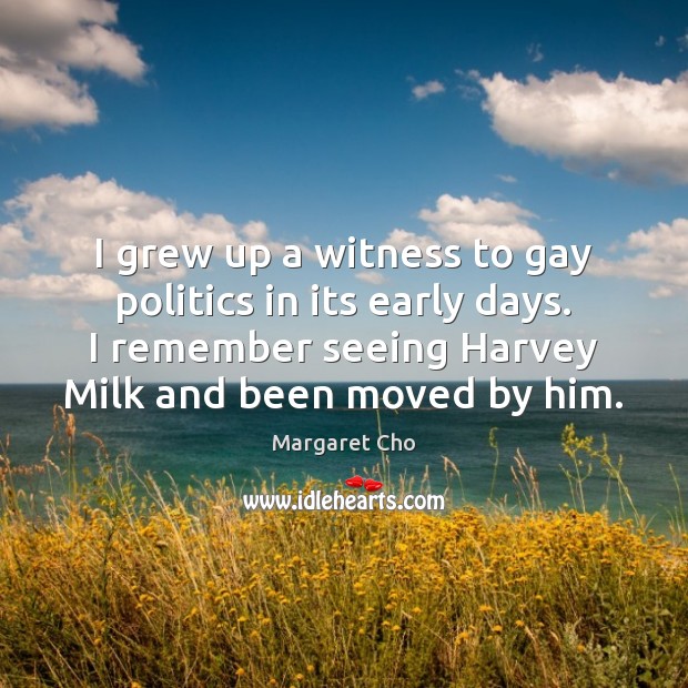 I grew up a witness to gay politics in its early days. Margaret Cho Picture Quote
