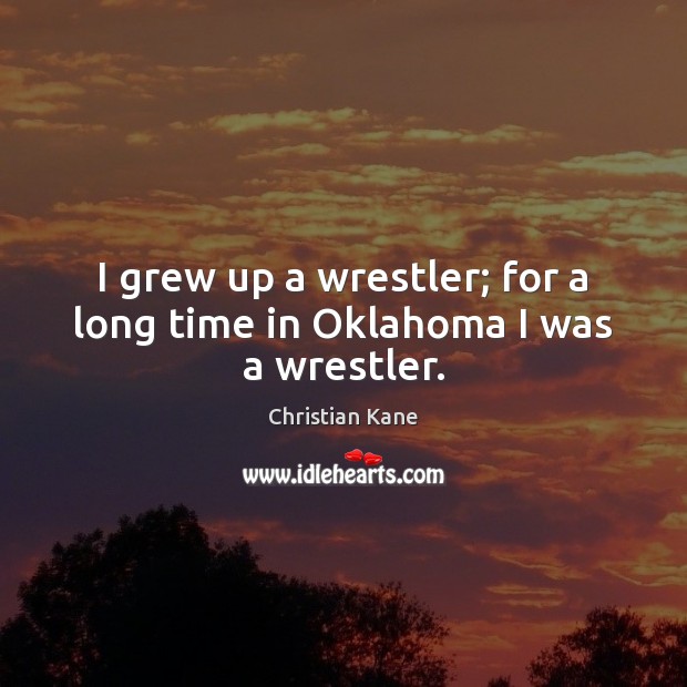 I grew up a wrestler; for a long time in Oklahoma I was a wrestler. Christian Kane Picture Quote
