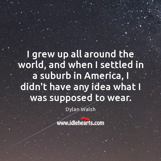 I grew up all around the world, and when I settled in Dylan Walsh Picture Quote