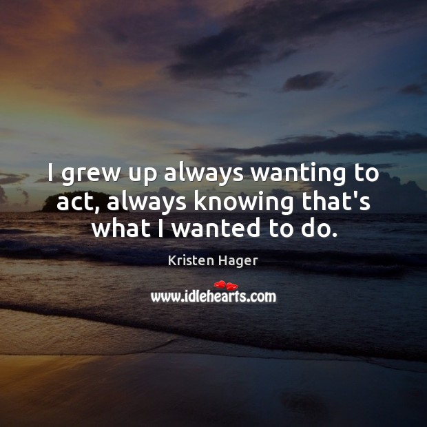 I grew up always wanting to act, always knowing that’s what I wanted to do. Image