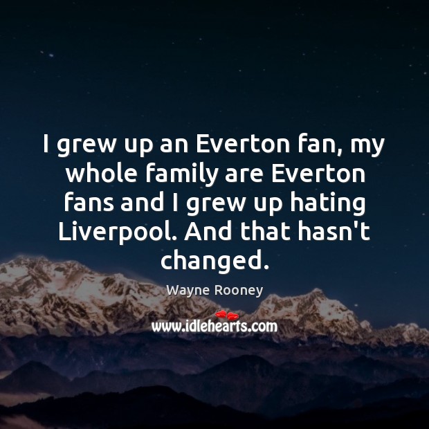 I grew up an Everton fan, my whole family are Everton fans Image