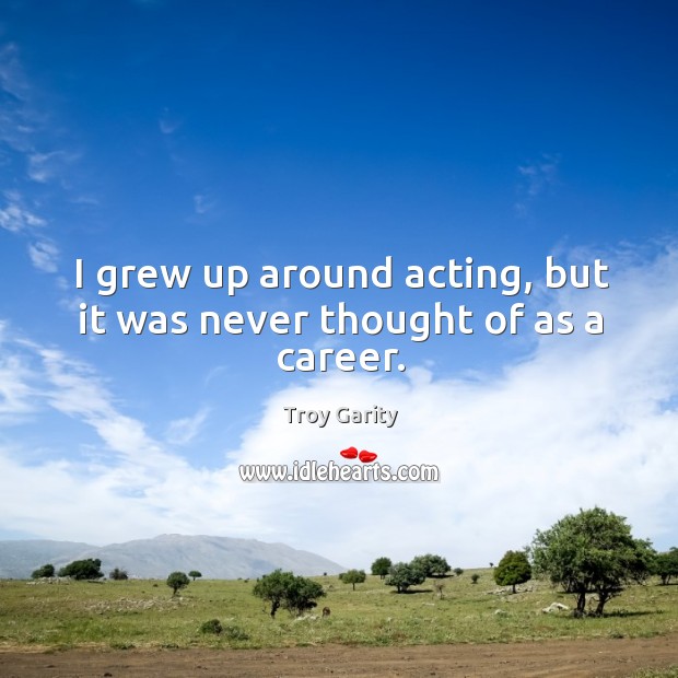 I grew up around acting, but it was never thought of as a career. Troy Garity Picture Quote