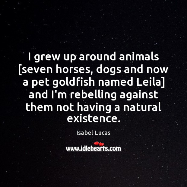 I grew up around animals [seven horses, dogs and now a pet Isabel Lucas Picture Quote