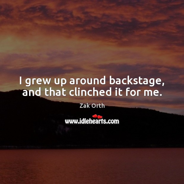 I grew up around backstage, and that clinched it for me. Zak Orth Picture Quote
